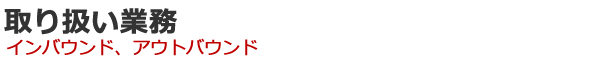 取り扱い業務 インバウンド、アウトバウンド