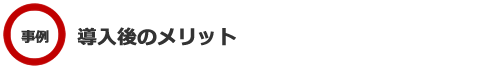 事例　導入後のメリット