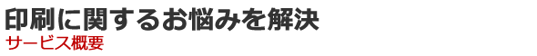 印刷に関するお悩みを解決　サービス概要